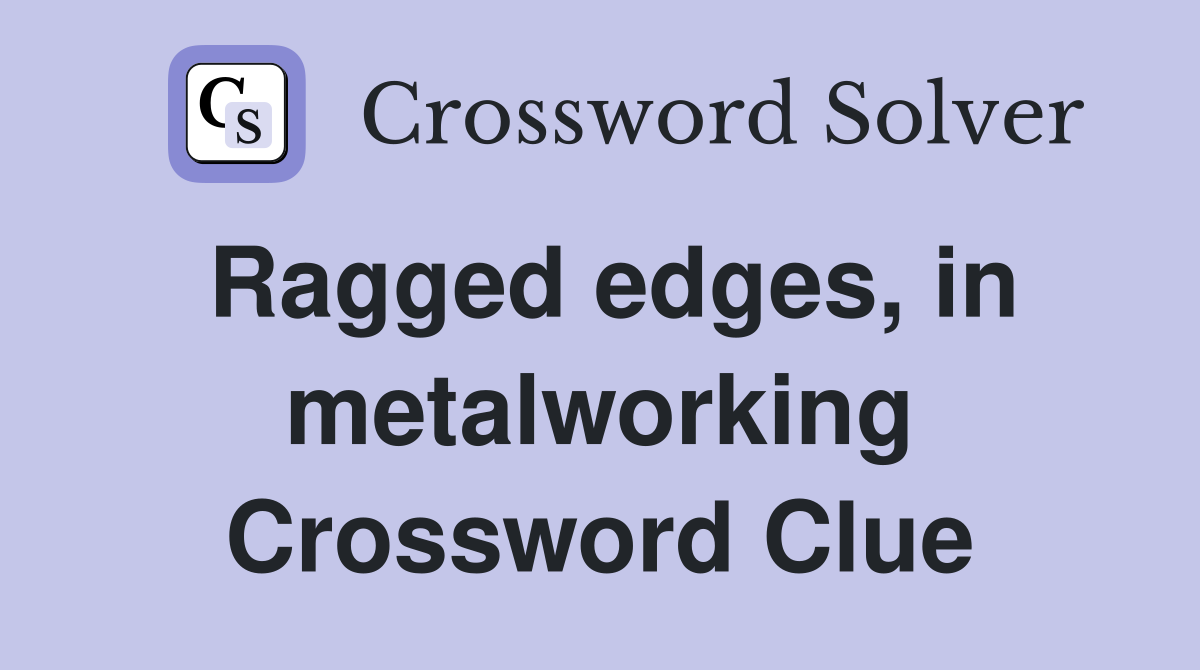 Ragged edges, in metalworking Crossword Clue