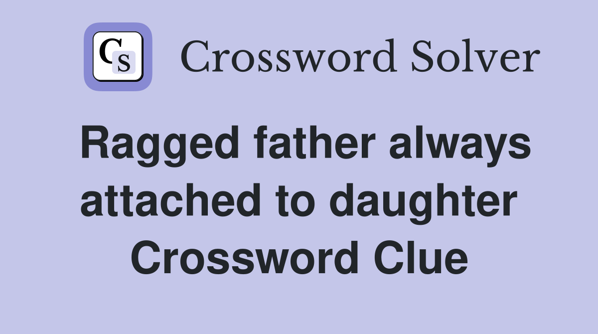 Ragged father always attached to daughter Crossword Clue