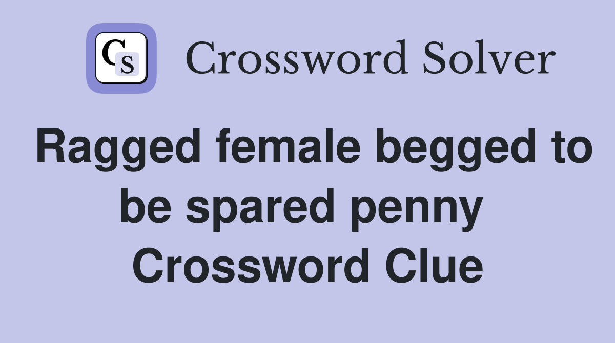 Ragged female begged to be spared penny  Crossword Clue