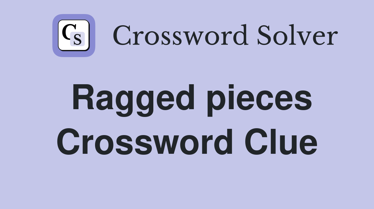 Ragged pieces Crossword Clue