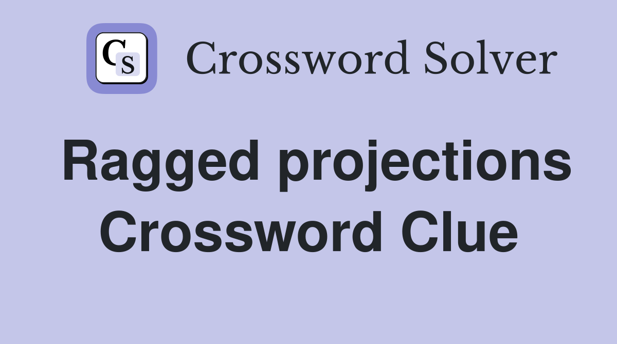Ragged projections Crossword Clue