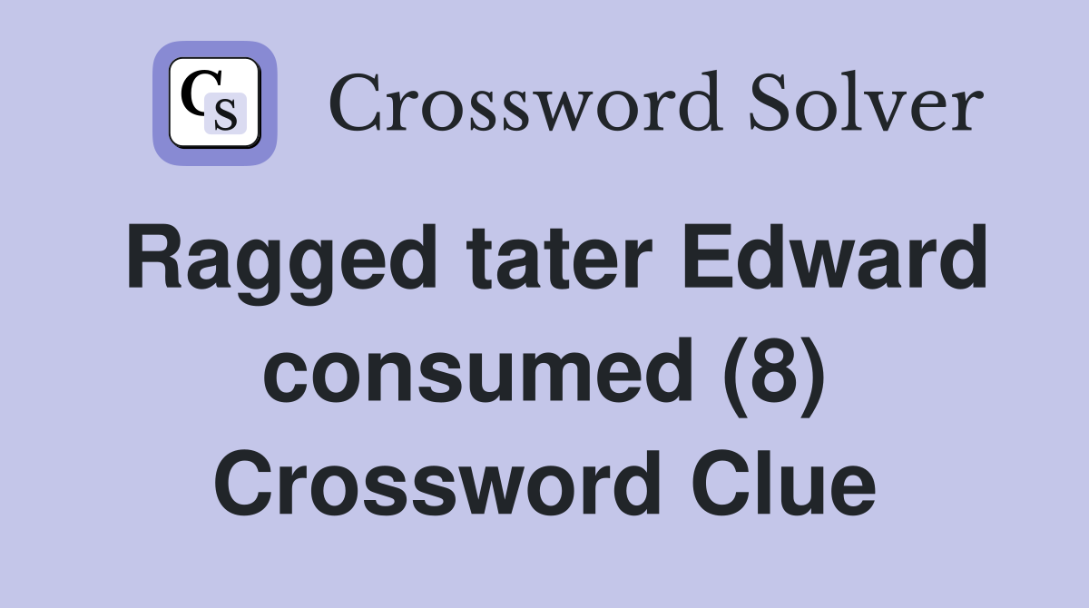 Ragged tater Edward consumed (8) Crossword Clue