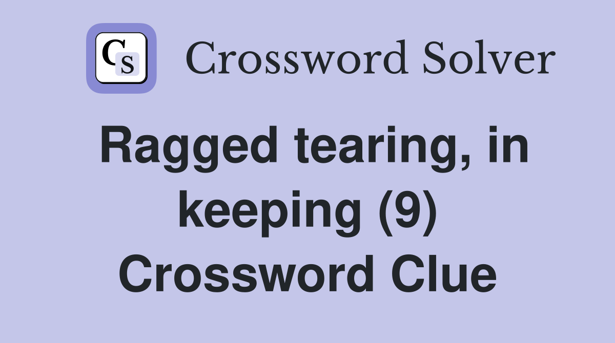 Ragged tearing, in keeping (9) Crossword Clue