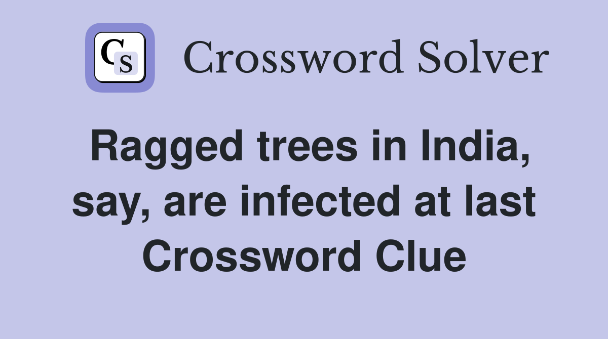 Ragged trees in India, say, are infected at last Crossword Clue