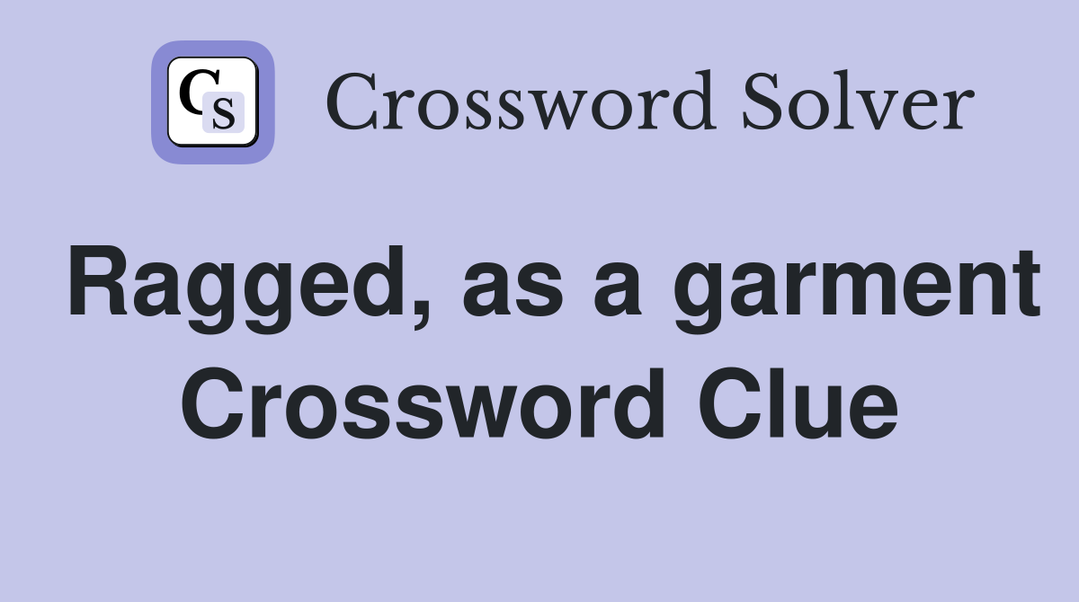 Ragged, as a garment Crossword Clue