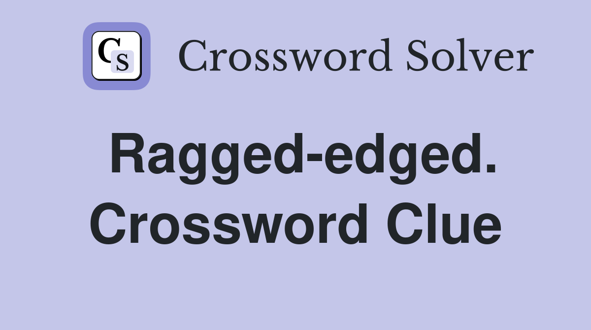 Ragged-edged. Crossword Clue