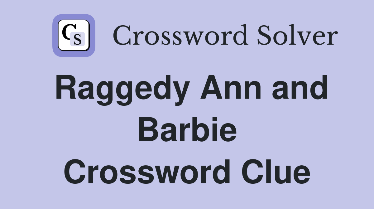 Raggedy Ann and Barbie Crossword Clue