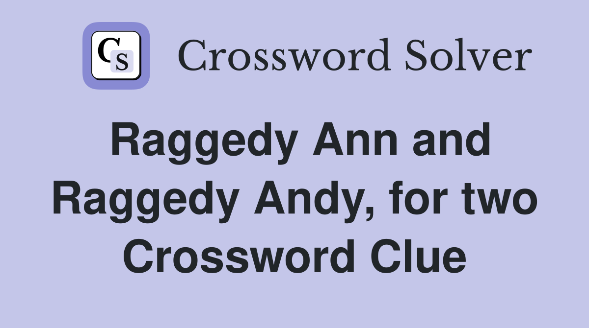 Raggedy Ann and Raggedy Andy, for two Crossword Clue