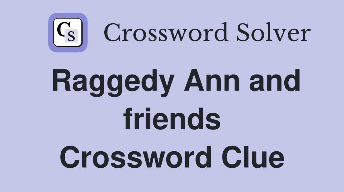 Raggedy Ann and friends Crossword Clue
