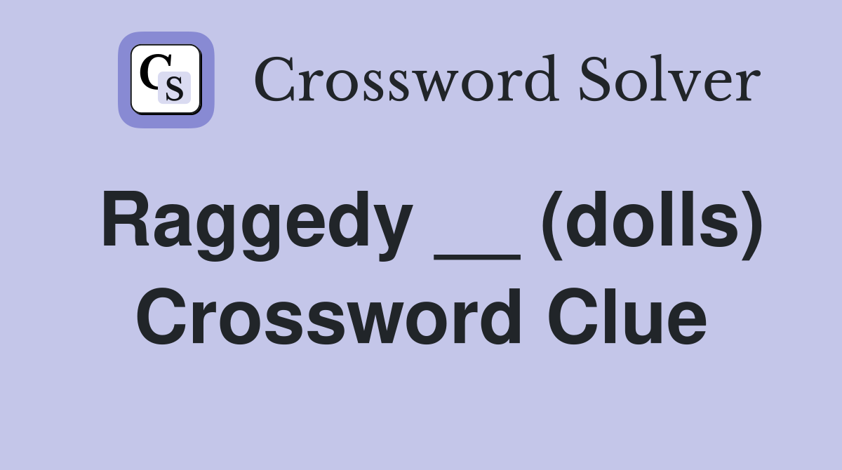 Raggedy __ (dolls) Crossword Clue