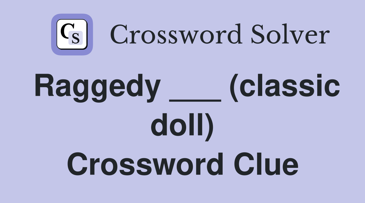 Raggedy ___ (classic doll) Crossword Clue