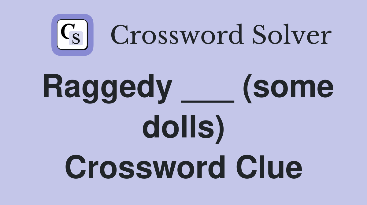 Raggedy ___ (some dolls) Crossword Clue