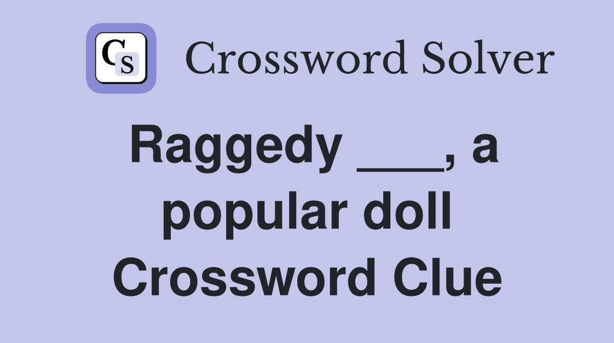 Raggedy ___, a popular doll Crossword Clue