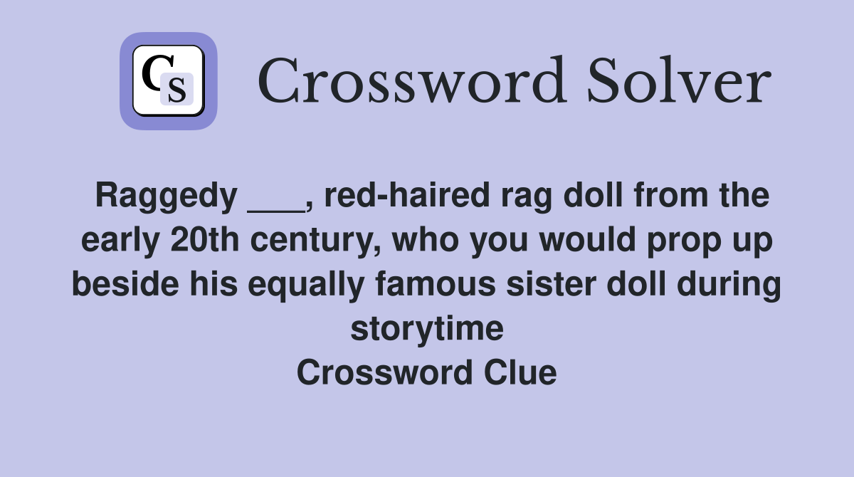 Raggedy ___, red-haired rag doll from the early 20th century, who you would prop up beside his equally famous sister doll during storytime Crossword Clue