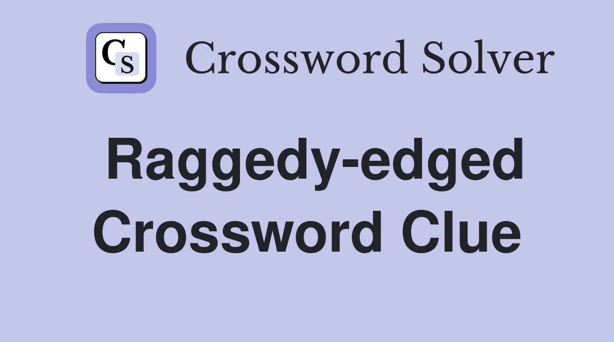 Raggedy-edged Crossword Clue