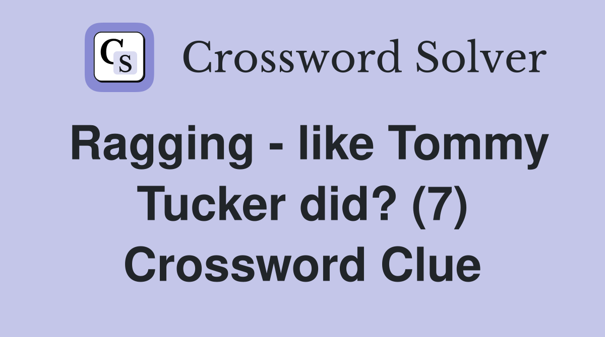 Ragging - like Tommy Tucker did? (7) Crossword Clue