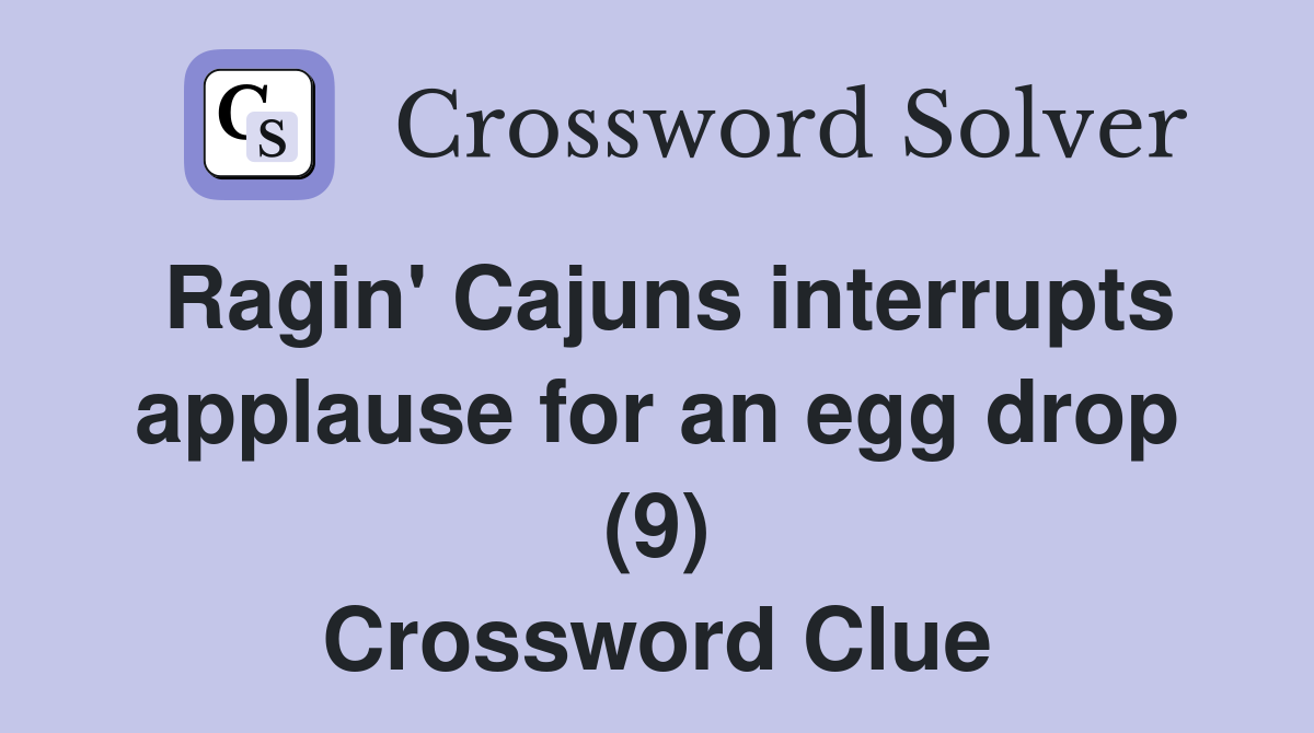 Ragin' Cajuns interrupts applause for an egg drop (9) Crossword Clue