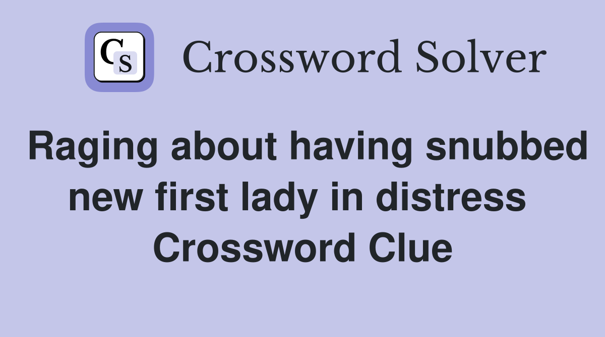 Raging about having snubbed new first lady in distress  Crossword Clue