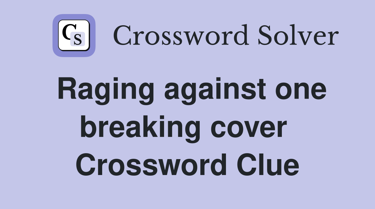 Raging against one breaking cover  Crossword Clue