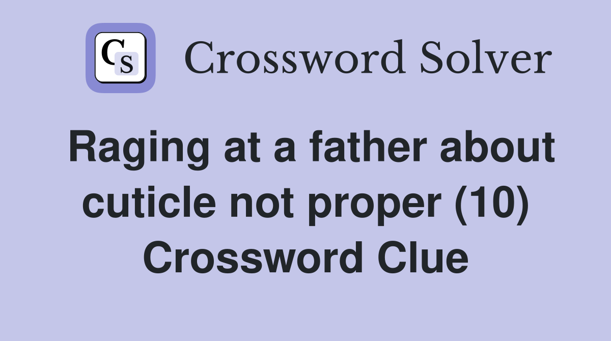 Raging at a father about cuticle not proper (10) Crossword Clue