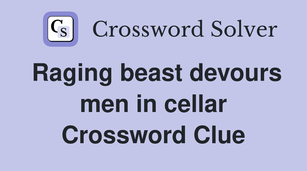 Raging beast devours men in cellar Crossword Clue