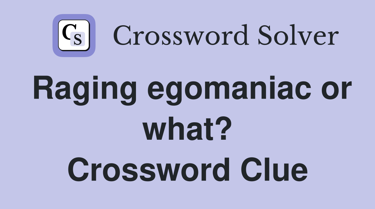 Raging egomaniac or what? Crossword Clue