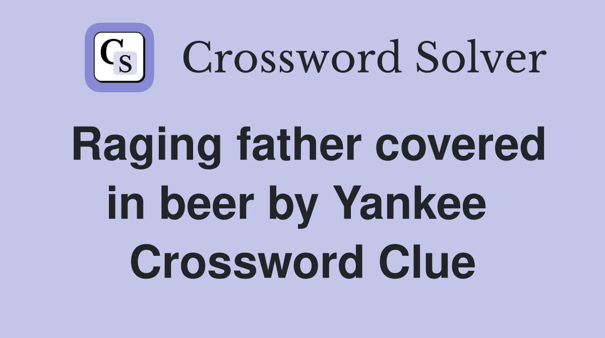 Raging father covered in beer by Yankee  Crossword Clue