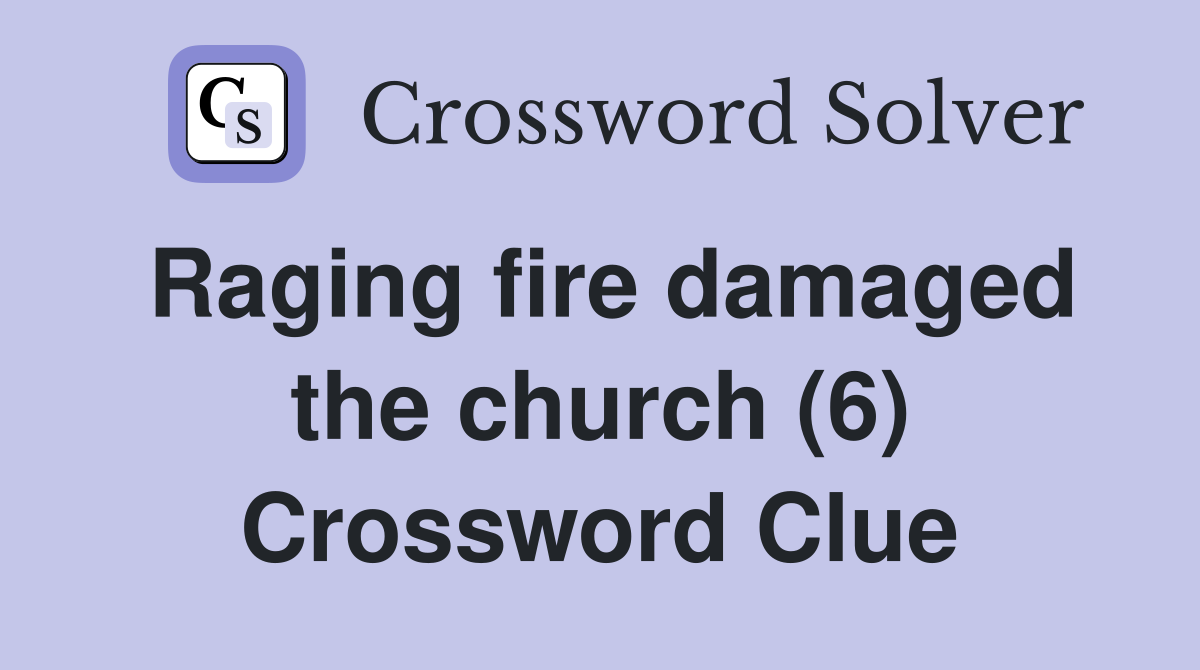 Raging fire damaged the church (6) Crossword Clue