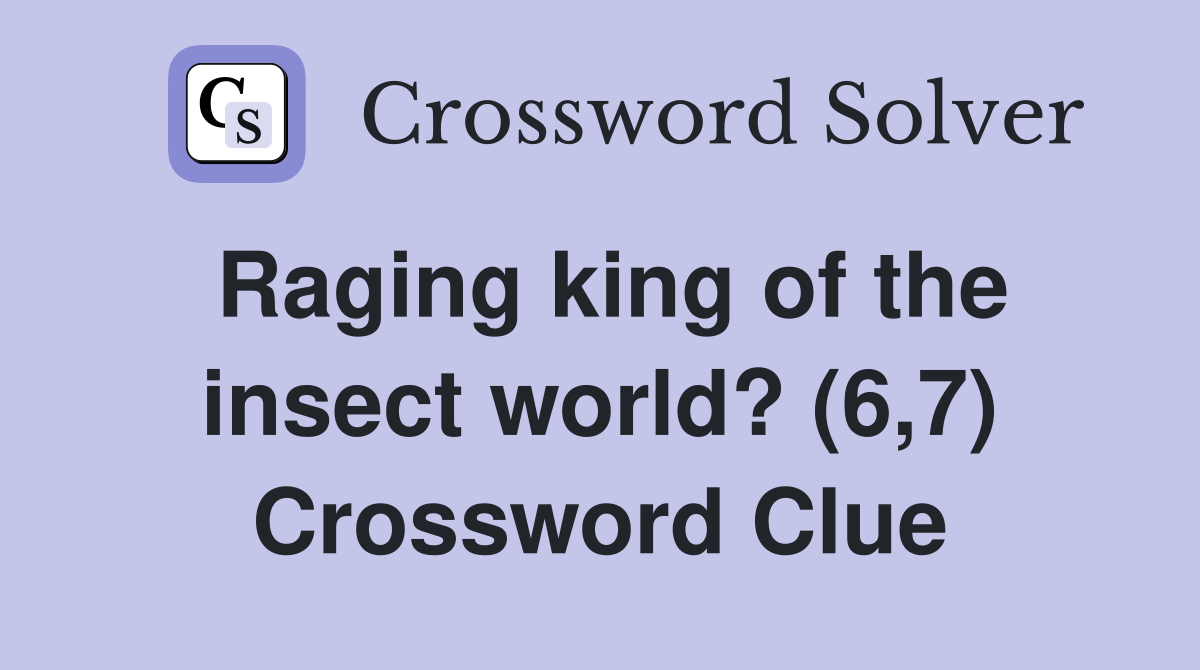 Raging king of the insect world? (6,7) Crossword Clue