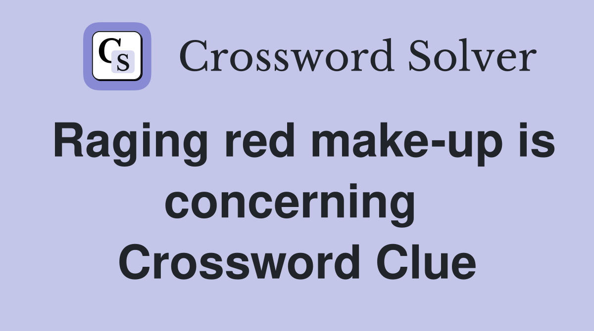 Raging red make-up is concerning  Crossword Clue