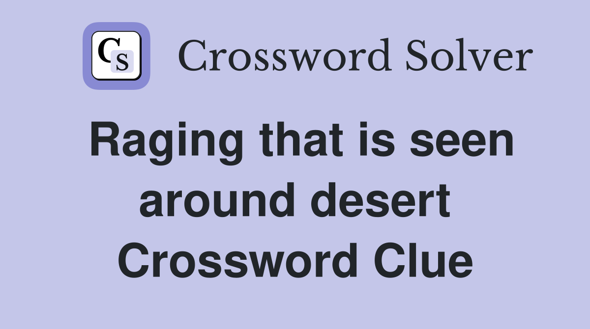 Raging that is seen around desert Crossword Clue