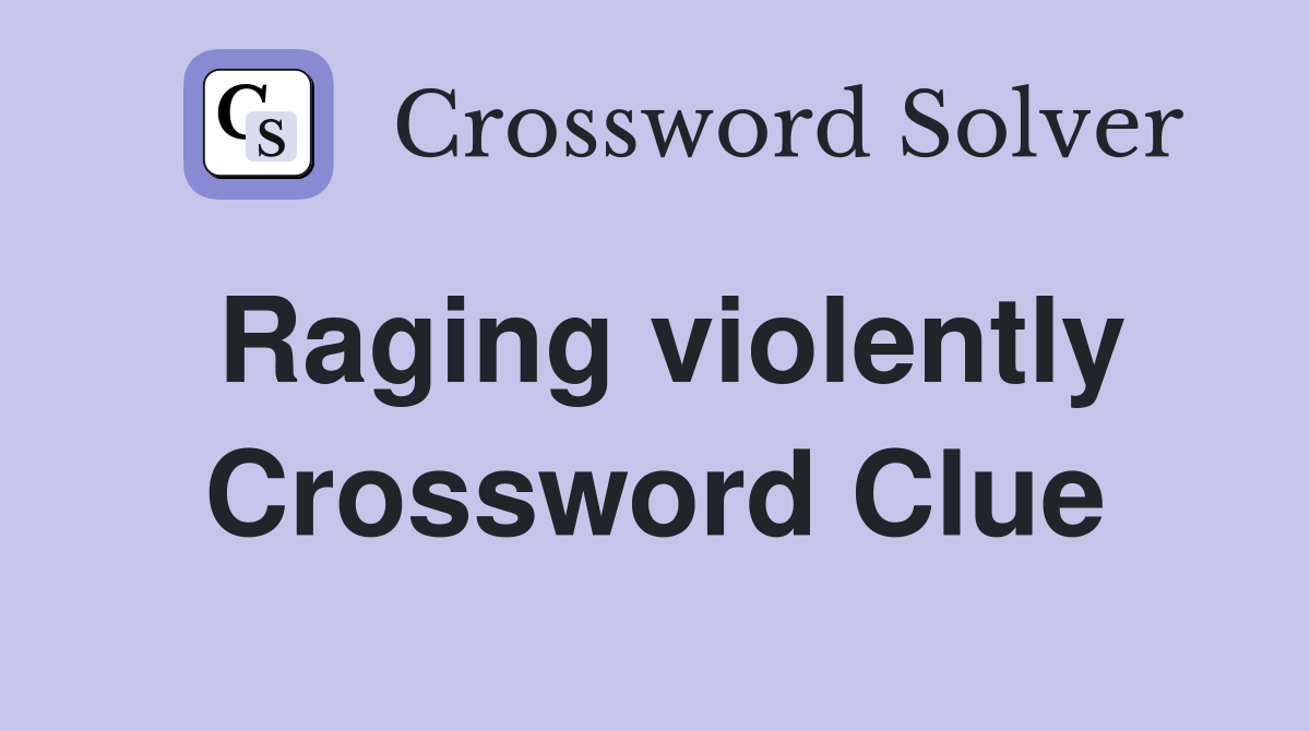 Raging violently Crossword Clue