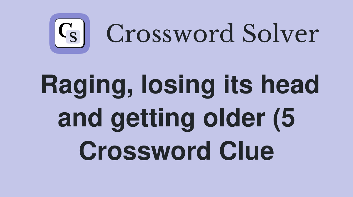 Raging losing its head and getting older (5) Crossword Clue Answers Raging losing its head and getting older (5) Crossword Clue Answers