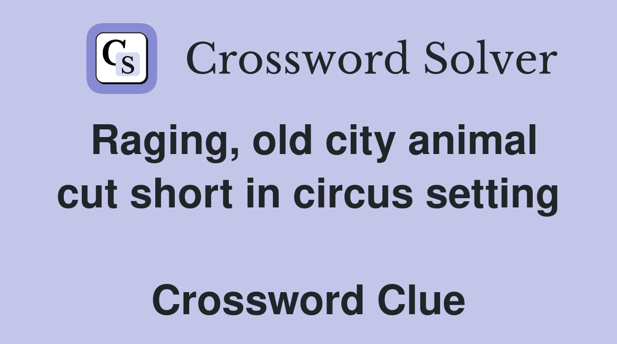 Raging, old city animal cut short in circus setting  Crossword Clue