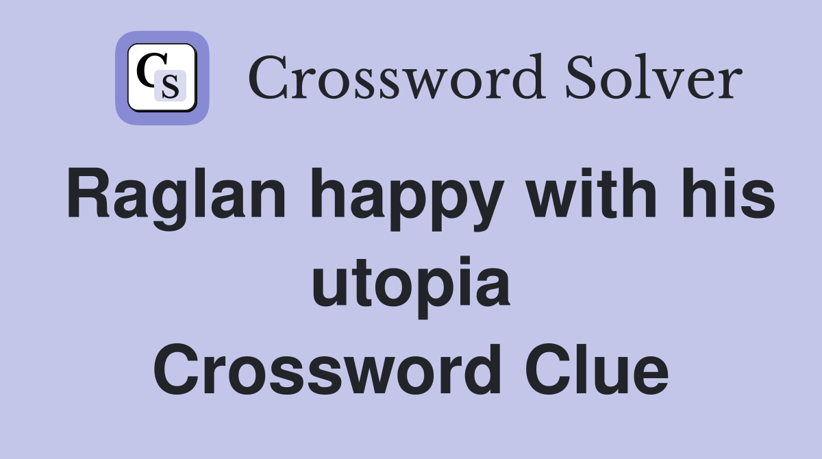 Raglan happy with his utopia Crossword Clue