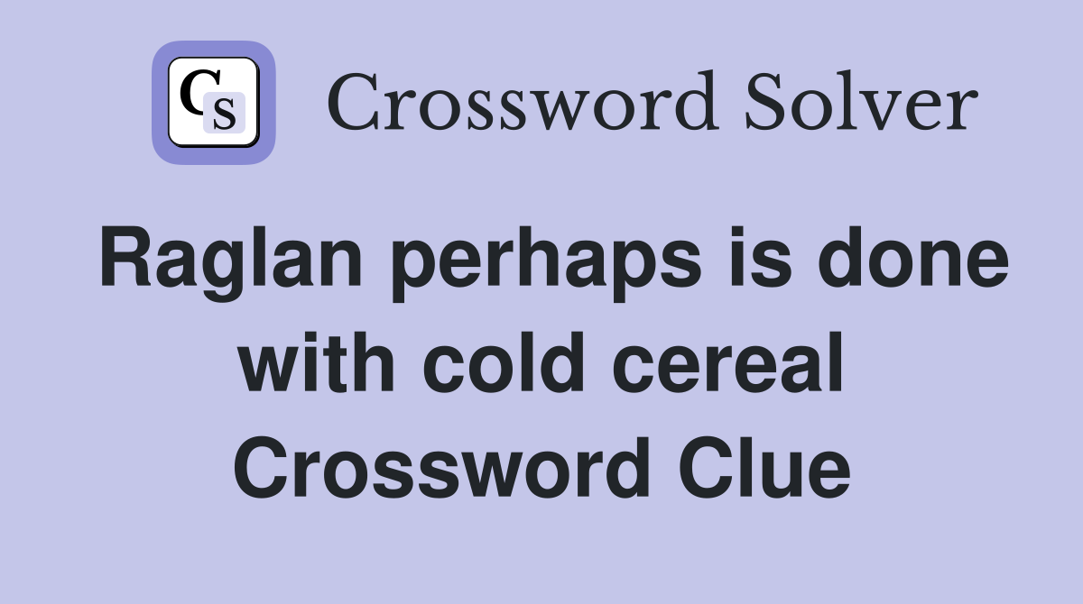Raglan perhaps is done with cold cereal Crossword Clue