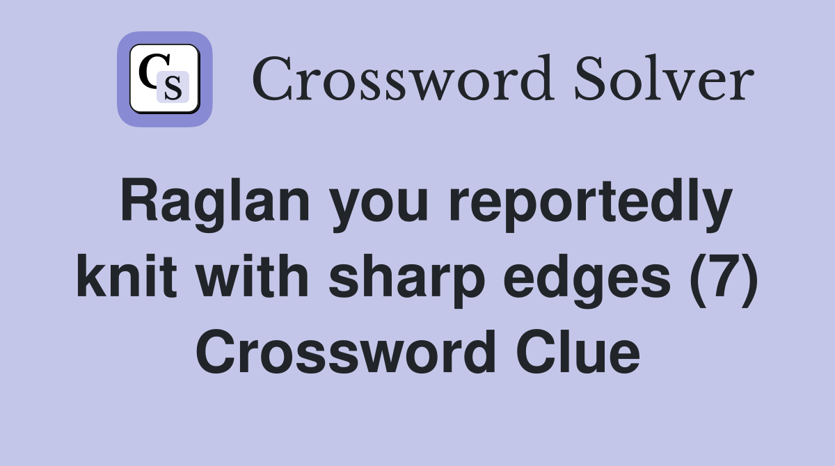 Raglan you reportedly knit with sharp edges (7) Crossword Clue