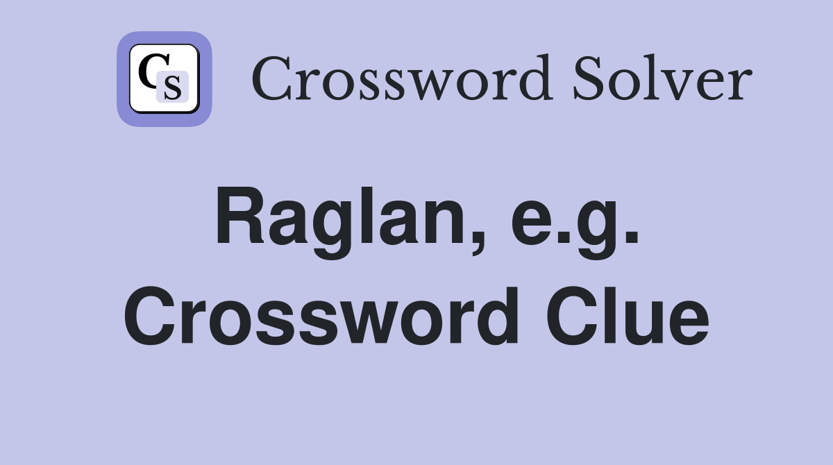 Raglan, e.g. Crossword Clue