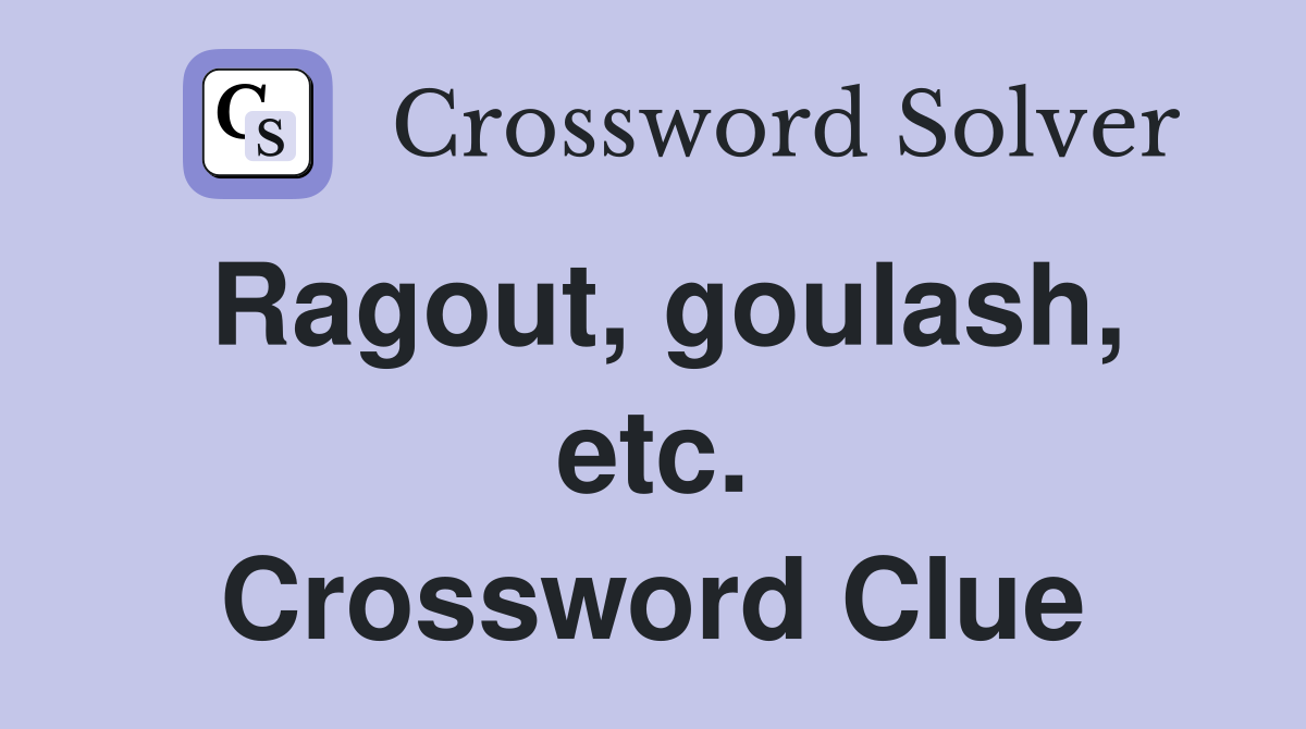 Ragout, goulash, etc. Crossword Clue