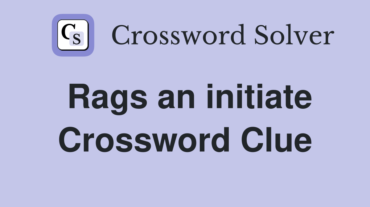 Rags an initiate Crossword Clue