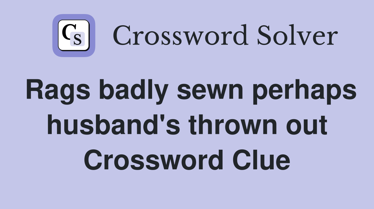 Rags badly sewn perhaps husband's thrown out Crossword Clue