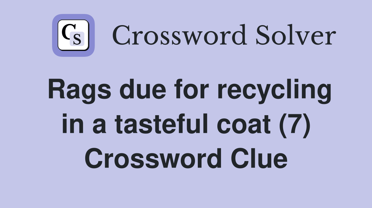 Rags due for recycling in a tasteful coat (7) Crossword Clue