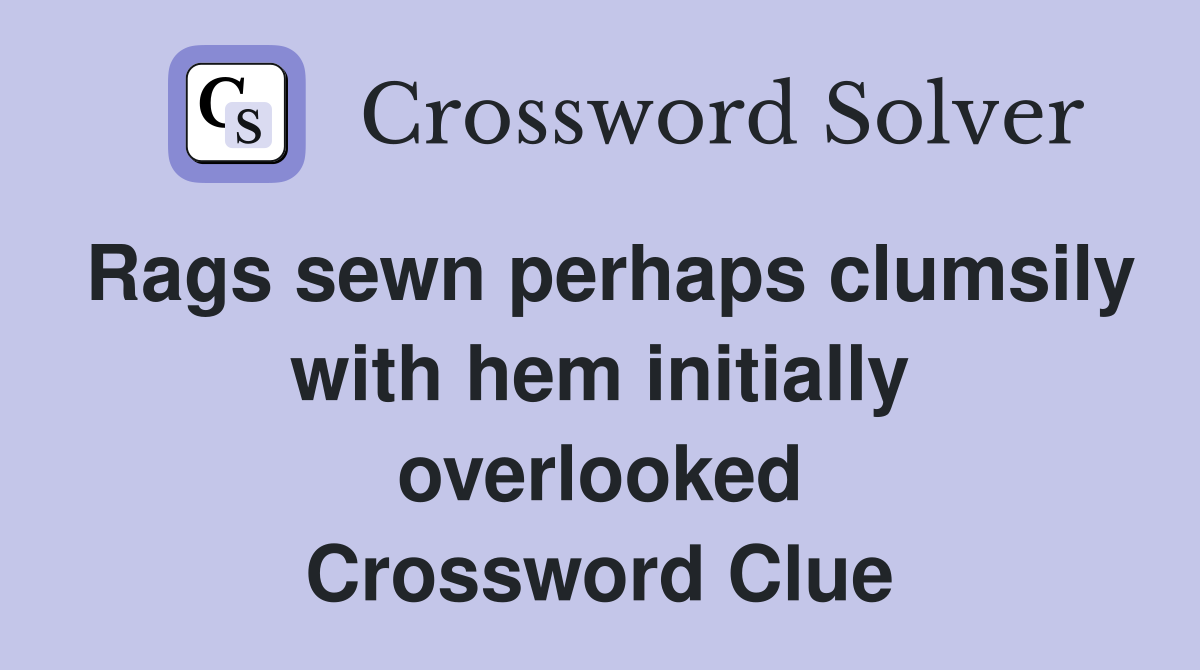Rags sewn perhaps clumsily with hem initially overlooked Crossword Clue