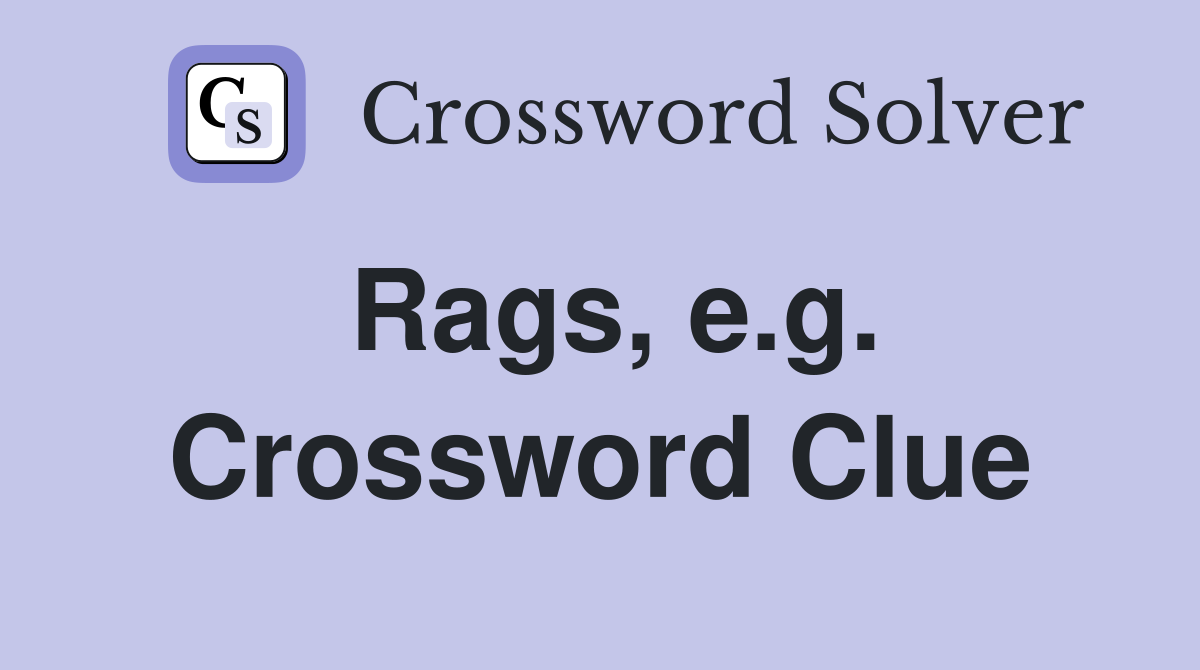 Rags, e.g. Crossword Clue