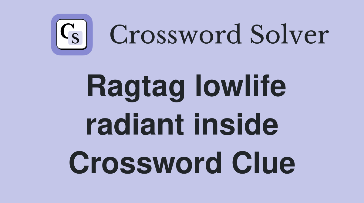 Ragtag lowlife radiant inside Crossword Clue