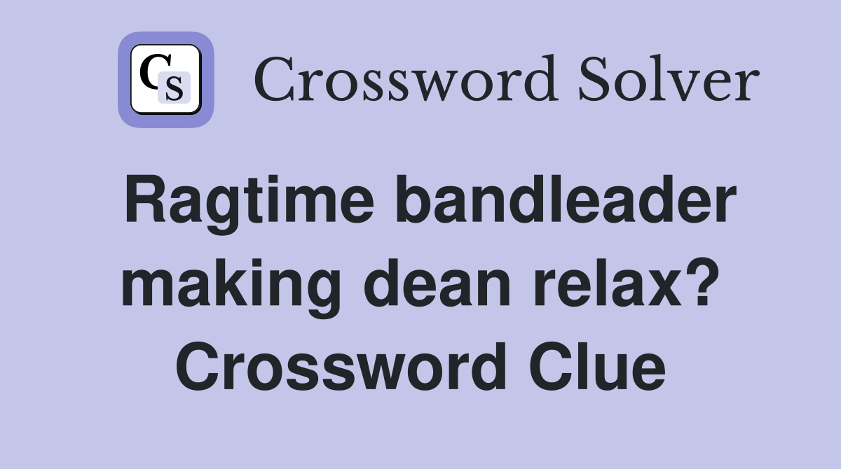 Ragtime bandleader making dean relax? Crossword Clue
