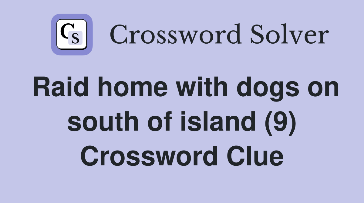 Raid home with dogs on south of island (9) Crossword Clue