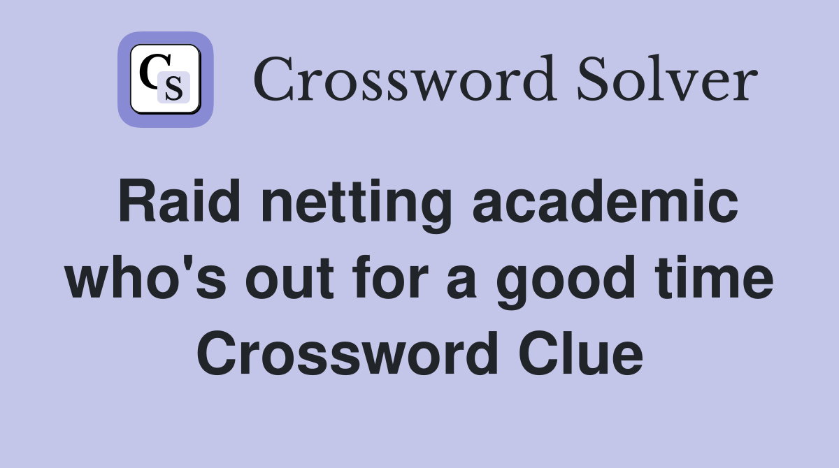 Raid netting academic who's out for a good time Crossword Clue