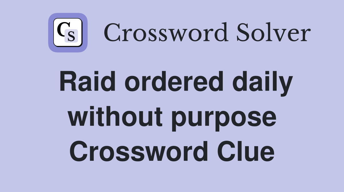 Raid ordered daily without purpose Crossword Clue