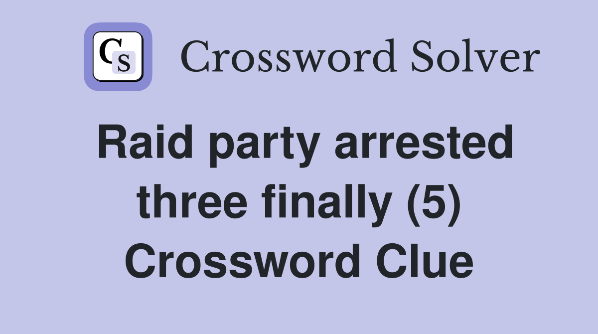 Raid party arrested three finally (5) Crossword Clue